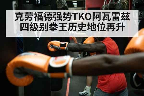 克劳福德强势TKO阿瓦雷兹 四级别拳王历史地位再升