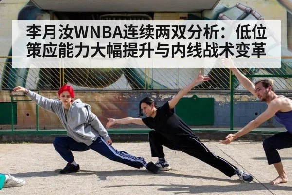 李月汝WNBA连续两双分析：低位策应能力大幅提升与内线战术变革