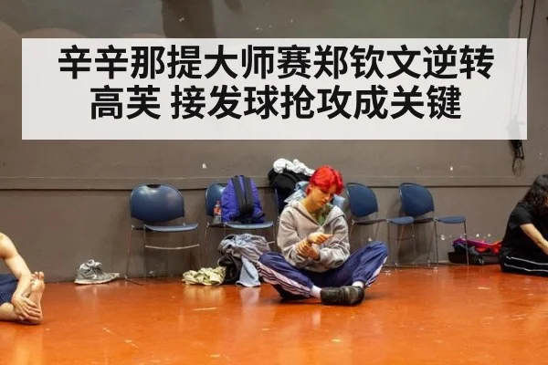辛辛那提大师赛郑钦文逆转高芙 接发球抢攻成关键