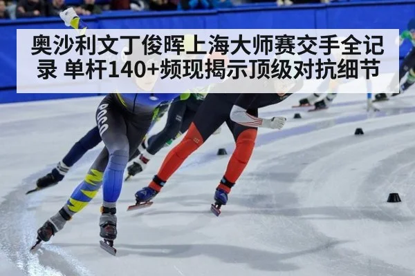 奥沙利文丁俊晖上海大师赛交手全记录 单杆140+频现揭示顶级对抗细节