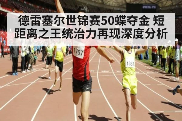 德雷塞尔世锦赛50蝶夺金 短距离之王统治力再现深度分析