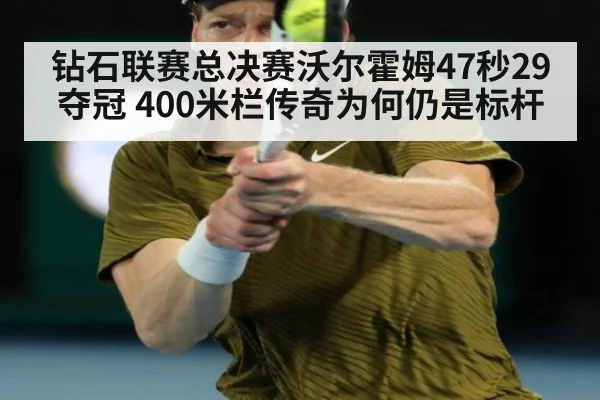 钻石联赛总决赛沃尔霍姆47秒29夺冠 400米栏传奇为何仍是标杆