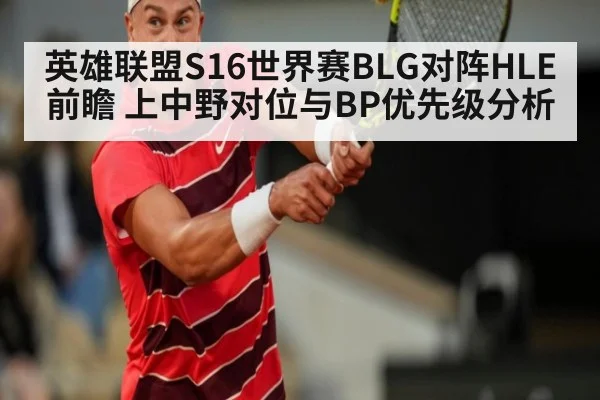 英雄联盟S16世界赛BLG对阵HLE前瞻 上中野对位与BP优先级分析