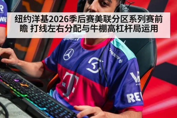 纽约洋基2026季后赛美联分区系列赛前瞻 打线左右分配与牛棚高杠杆局运用