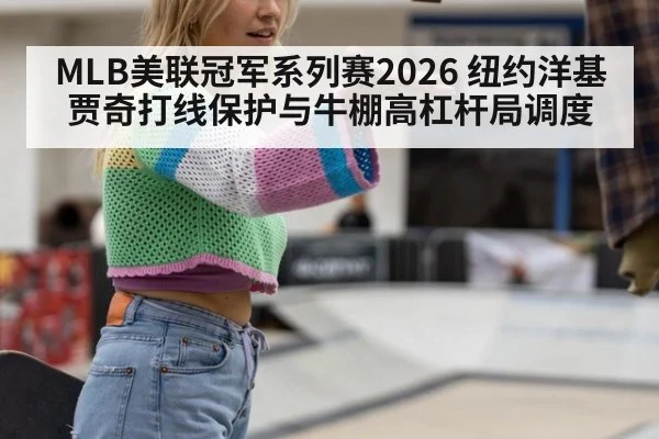 MLB美联冠军系列赛2026 纽约洋基 贾奇打线保护与牛棚高杠杆局调度