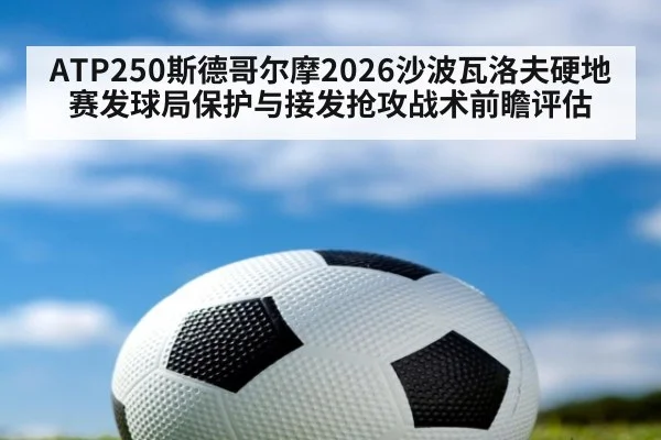 ATP250斯德哥尔摩2026沙波瓦洛夫硬地赛发球局保护与接发抢攻战术前瞻评估