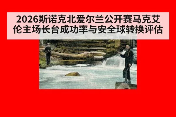 2026斯诺克北爱尔兰公开赛马克艾伦主场长台成功率与安全球转换评估