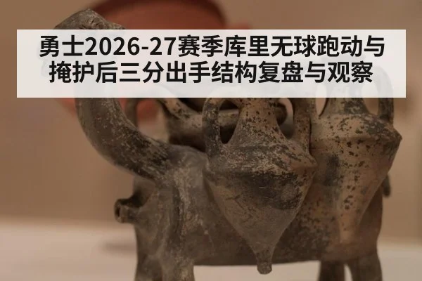 勇士2026-27赛季库里无球跑动与掩护后三分出手结构复盘与观察